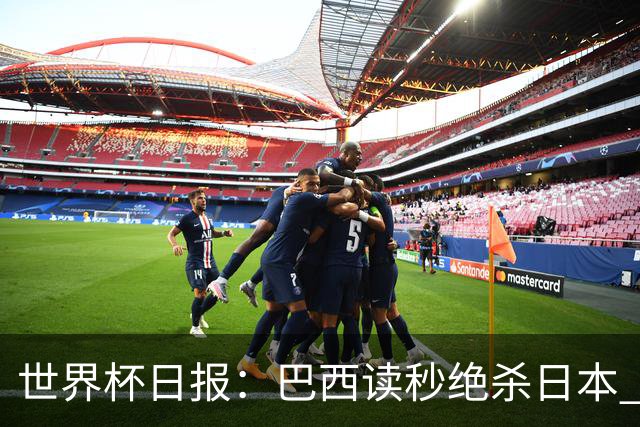 世界杯日报：巴西读秒绝杀日本 德国荷兰点球大战均出局