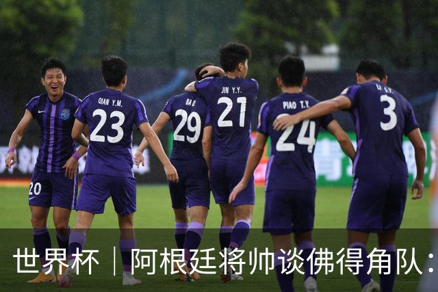 世界杯｜阿根廷将帅谈佛得角队：难缠、强大……