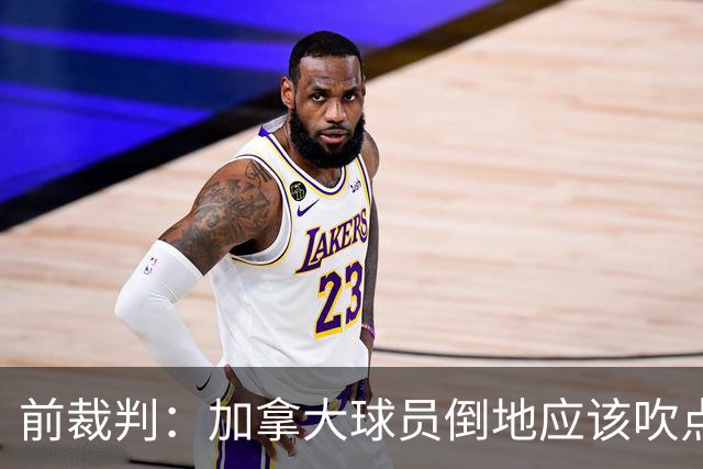前裁判：加拿大球员倒地应该吹点球，VAR介不介入的标准不统一