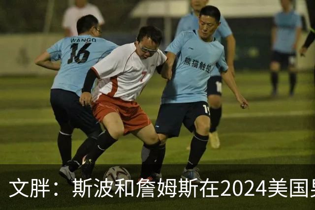 文胖：斯波和詹姆斯在2024美国男篮期间重新找回化学反应