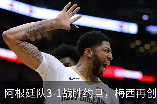 阿根廷队3-1战胜约旦，梅西再创历史，约旦队超越国足