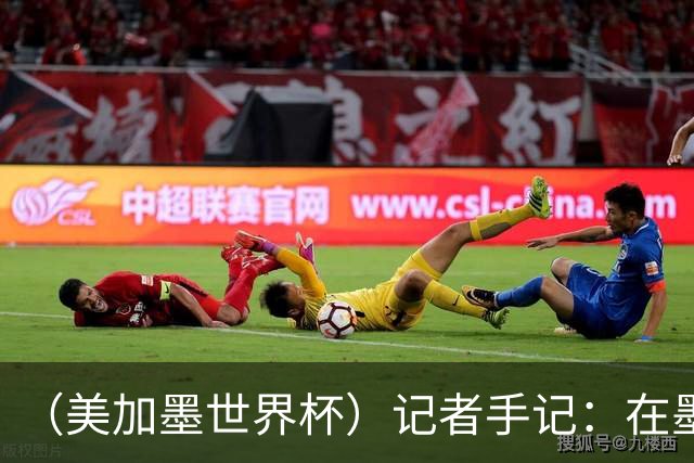 （美加墨世界杯）记者手记：在墨西哥城，足球是一场庆典